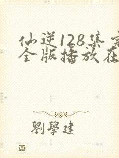 仙逆128集完全版播放在线播放