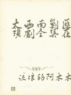 大西南剿匪记电视剧全集在线观看