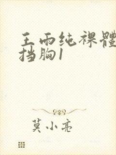 王雨纯裸体无遮挡胸1