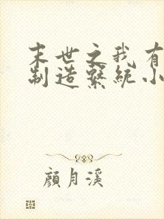 末世之我有丧尸制造系统小说阅读全文