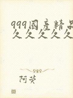 999国产精品久久久久久