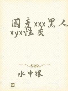 国产xxx黑人xyx性爽