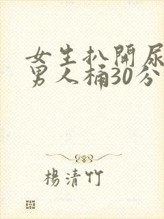 女生扒开尿口让男人桶30分钟