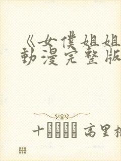 《女仆姐姐2》动漫完整版真人