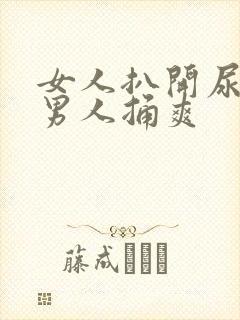 女人扒开尿口给男人捅爽