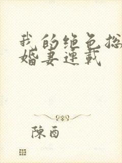 我的绝色总裁未婚妻连载