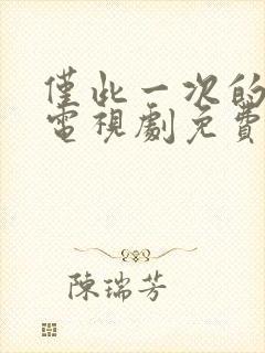 仅此一次的爱情电视剧免费观看全集