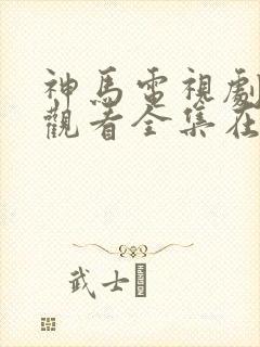 神马电视剧免费观看全集在线播放