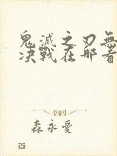 鬼灭之刃无限城决战在哪看