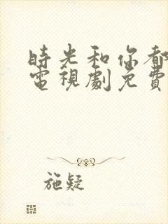 时光和你都很甜电视剧免费观看