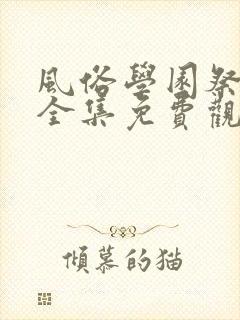 风俗学园祭动漫全集免费观看动漫免费观看
