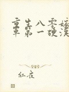 重生八零嫁给全军第一硬汉txt