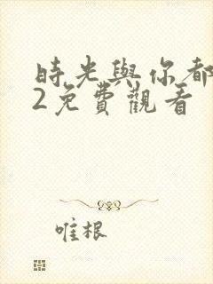 时光与你都很甜2免费观看