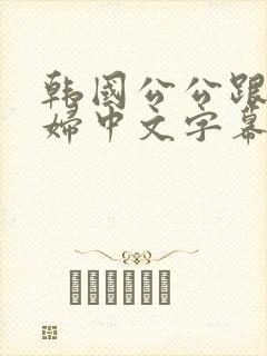 韩国公公跟儿媳妇中文字幕.