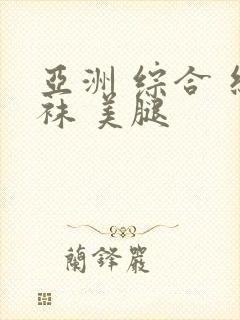 亚洲 综合 丝袜 美腿