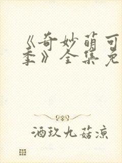 《奇妙萌可第七季》全集免费观看中