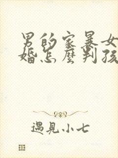 男的家暴女的离婚怎么判孩子归谁封面
