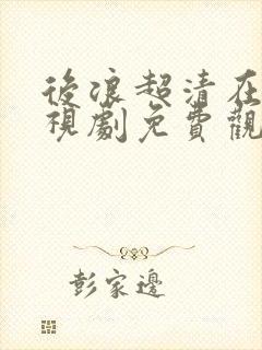 后浪超清在线电视剧免费观看
