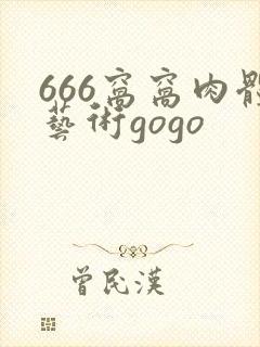 666窝窝肉体艺术gogo