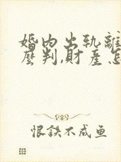 婚内出轨离婚怎么判,财产怎么分配