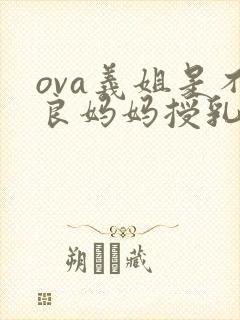 ova义姐是不良妈妈授乳中