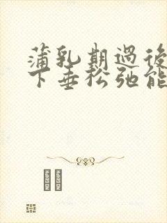 蒲乳期过后乳房下垂松弛能恢复吗