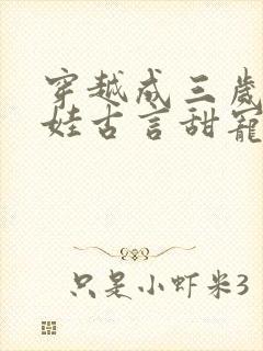 穿越成三岁小女娃古言甜宠文
