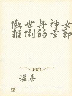 傲世丹神女主角推倒的章节