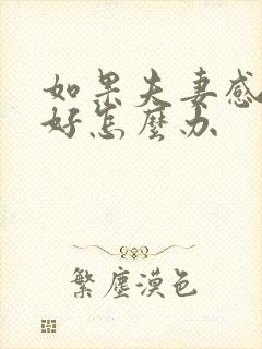 如果夫妻感情不好怎么办