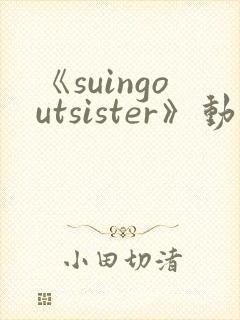 《suingoutsister》动漫免费观看全集封面