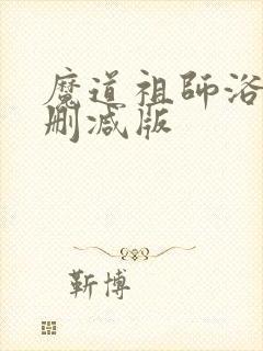 魔道祖师浴桶未删减版