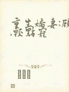 重生娇妻:顾少,轻点宠