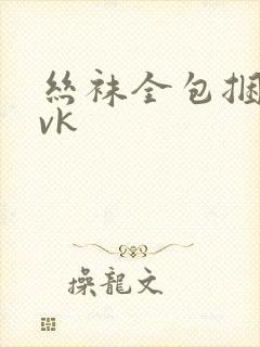 丝袜全包捆绑丨vk