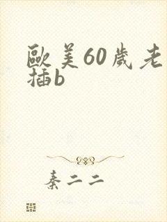 欧美60岁老妇插b