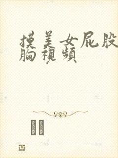 摸美女屁股亲吻胸视频