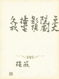 久播影院免费播放电视剧大全