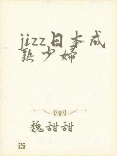 jizz日本成熟少妇