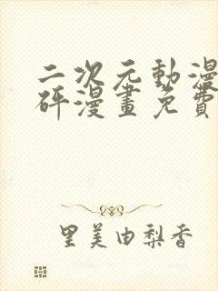 二次元动漫砰砰砰漫画免费观看