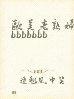 欧美老熟妇bbbbbbbbb