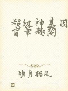 超级神基因无弹窗笔趣阁