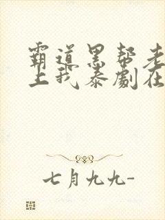 霸道黑帮老大爱上我泰剧在线看