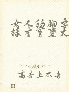 女人的胸要怎么样才会变大