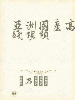 亚洲国产高清在线视频