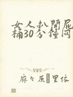 女人扒开屁股爽桶30分钟网站