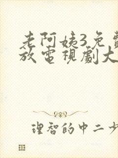 老阿姨3免费播放电视剧大全