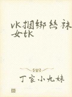 vk捆绑丝袜美女tk