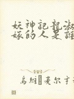 妖神记龙淑云改嫁的人是谁