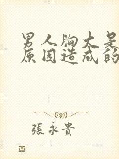 男人胸大是什么原因造成的,怎么解决