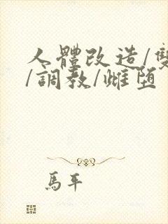 人体改造/双性/调教/雌堕