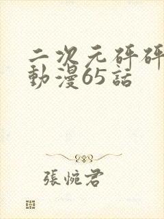 二次元砰砰砰的动漫65话